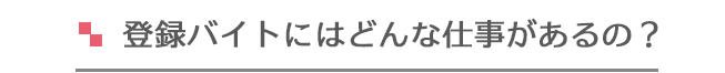 登録バイトにはどんな仕事があるの？