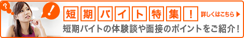 短期バイト特集！ 短期バイトの体験談や面接のポイントをご紹介！