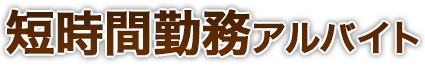 短時間勤務(1日4h以内)アルバイト